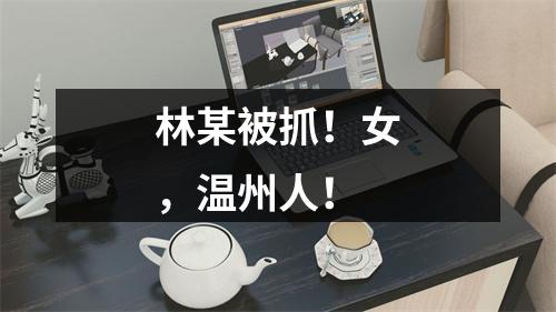 林某被抓！女，温州人！