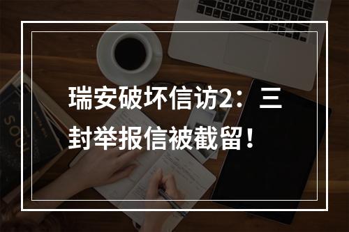 瑞安破坏信访2：三封举报信被截留！