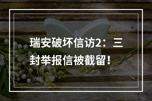 瑞安破坏信访2：三封举报信被截留！