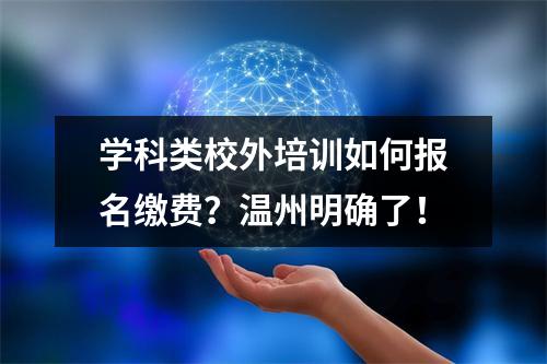 学科类校外培训如何报名缴费？温州明确了！