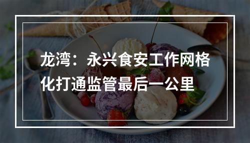 龙湾：永兴食安工作网格化打通监管最后一公里
