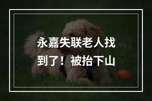 永嘉失联老人找到了！被抬下山