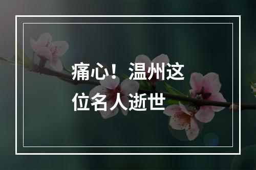 痛心！温州这位名人逝世