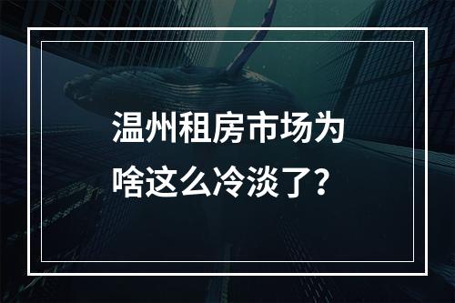 温州租房市场为啥这么冷淡了？