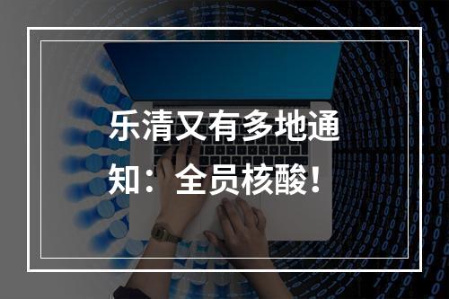 乐清又有多地通知：全员核酸！