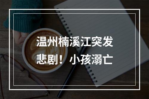 温州楠溪江突发悲剧！小孩溺亡