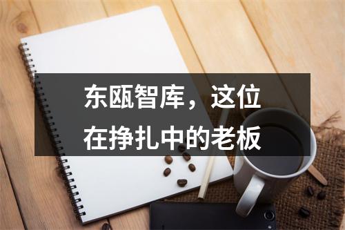 东瓯智库，这位在挣扎中的老板
