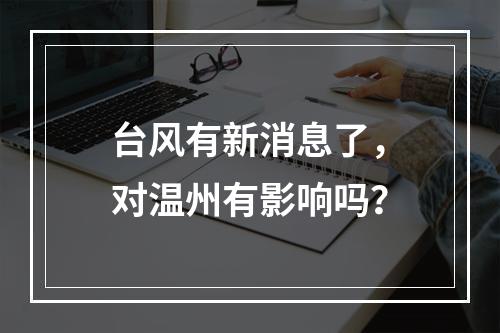 台风有新消息了，对温州有影响吗？