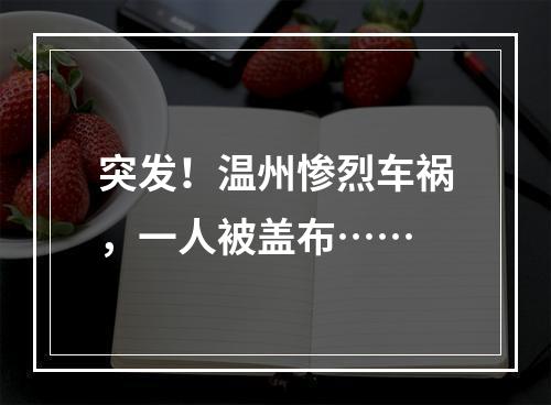 突发！温州惨烈车祸，一人被盖布……