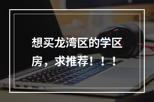 想买龙湾区的学区房，求推荐！！！