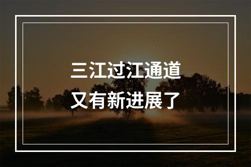 三江过江通道又有新进展了