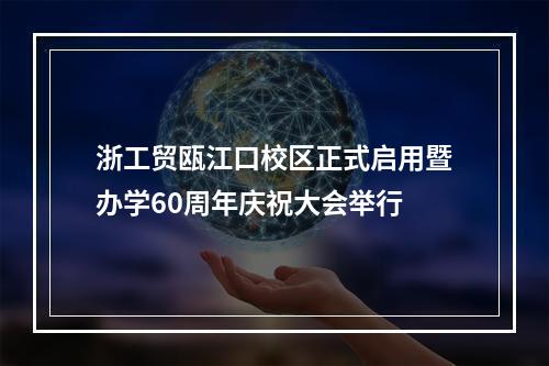 浙工贸瓯江口校区正式启用暨办学60周年庆祝大会举行