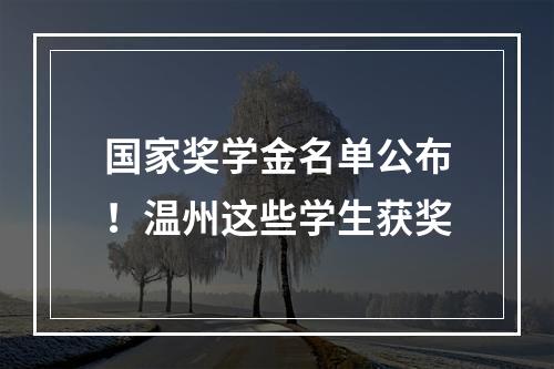 国家奖学金名单公布！温州这些学生获奖