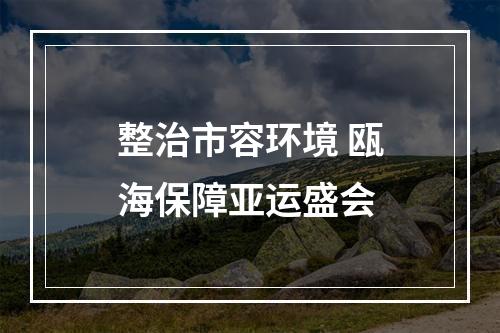 整治市容环境 瓯海保障亚运盛会
