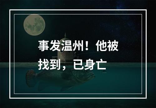 事发温州！他被找到，已身亡