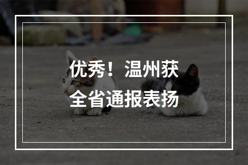 优秀！温州获全省通报表扬