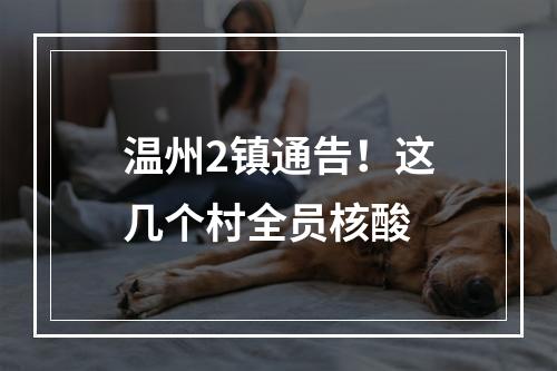 温州2镇通告！这几个村全员核酸