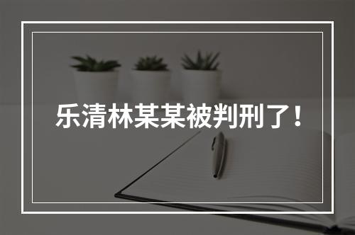 乐清林某某被判刑了！