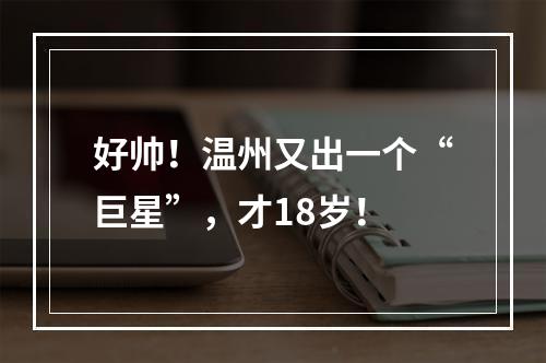 好帅！温州又出一个“巨星”，才18岁！