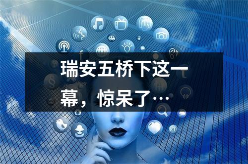 瑞安五桥下这一幕，惊呆了…