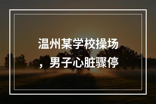 温州某学校操场，男子心脏骤停