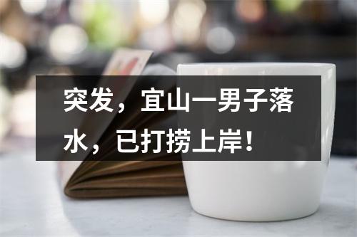 突发，宜山一男子落水，已打捞上岸！