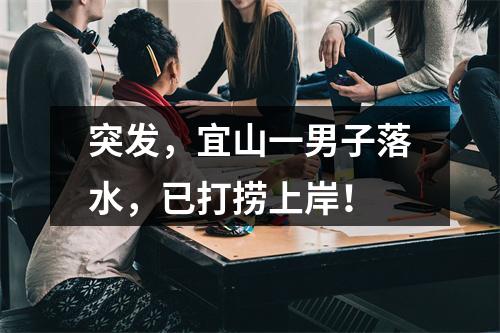 突发，宜山一男子落水，已打捞上岸！