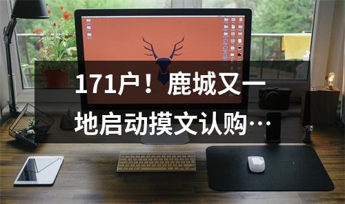171户！鹿城又一地启动摸文认购…