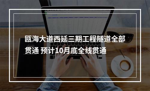 瓯海大道西延三期工程隧道全部贯通 预计10月底全线贯通