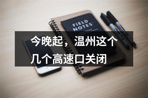 今晚起，温州这个几个高速口关闭