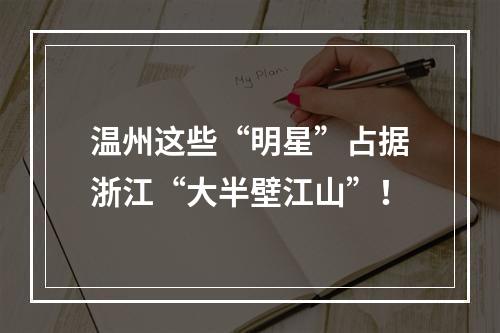 温州这些“明星”占据浙江“大半壁江山”！