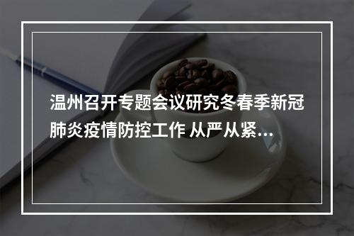 温州召开专题会议研究冬春季新冠肺炎疫情防控工作 从严从紧推动防控措施落实到位