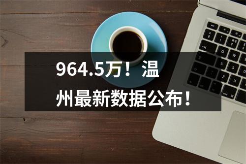 964.5万！温州最新数据公布！