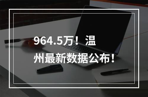 964.5万！温州最新数据公布！