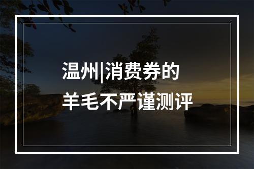 温州|消费券的羊毛不严谨测评