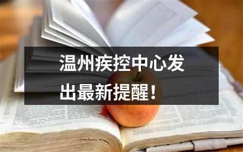 温州疾控中心发出最新提醒！