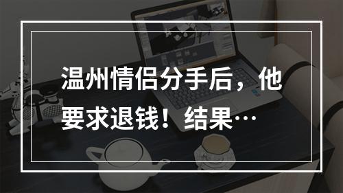 温州情侣分手后，他要求退钱！结果…