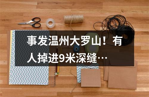 事发温州大罗山！有人掉进9米深缝…