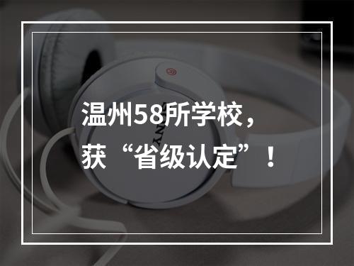 温州58所学校，获“省级认定”！