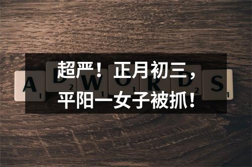 超严！正月初三，平阳一女子被抓！