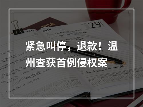 紧急叫停，退款！温州查获首例侵权案