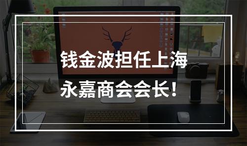钱金波担任上海永嘉商会会长！