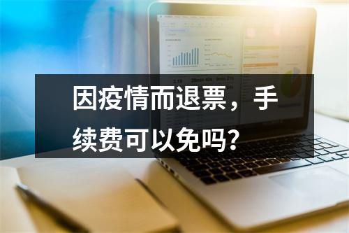 因疫情而退票，手续费可以免吗？