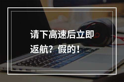 请下高速后立即返航？假的！