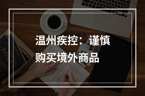温州疾控：谨慎购买境外商品
