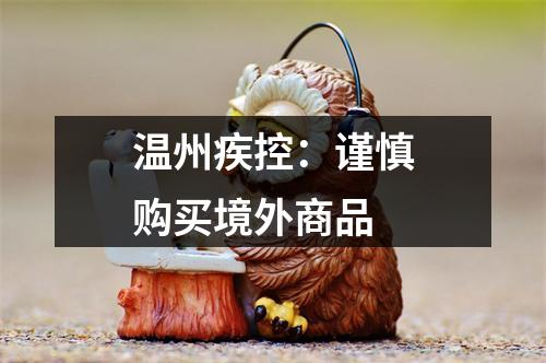 温州疾控：谨慎购买境外商品