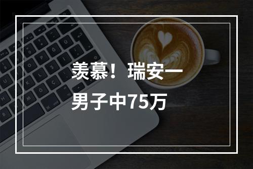 羡慕！瑞安一男子中75万
