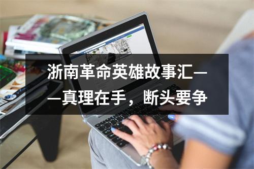 浙南革命英雄故事汇——真理在手，断头要争