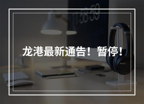 龙港最新通告！暂停！