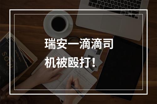 瑞安一滴滴司机被殴打！